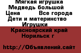 Мягкая игрушка Медведь-большой. › Цена ­ 750 - Все города Дети и материнство » Игрушки   . Красноярский край,Норильск г.